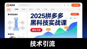 2025拼多多黑科技实战课,擎天柱玩法、爆流SKU、原价大促,技术引流,单店日销轻松破千单-聊项目