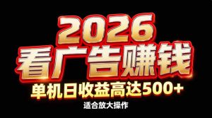 2026隐藏蓝海：看广告赚钱效率升级，单机日收益高达500+，适合放大操作-聊项目