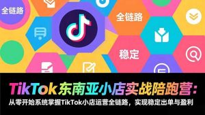 TikTok东南亚小店实战陪跑营：从零开始系统掌握TikTok小店运营全链路，实现稳定出单与盈利-聊项目