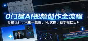 0门槛AI视频创作全流程:分镜设计、人物一致性、MJ实操,新手轻松出片-聊项目