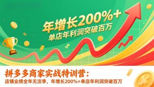 拼多多商家实战特训营：店铺业绩全年无淡季，年增长200%+单店年利润突破百万(26年1月更新-聊项目