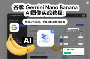 谷歌Gemini Nano Banana AI图像实战教程:终极工作流程,零基础也能轻松掌握-聊项目