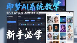 即梦AI系统教学，图片和视频生成技巧，新手必学-聊项目