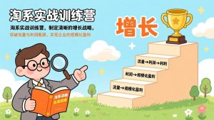 淘系实战训练营，制定清晰的增长战略，突破流量与利润瓶颈，实现企业的规模化盈利-聊项目