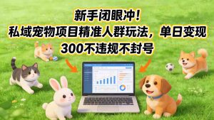 新手闭眼冲!私域宠物项目精准人群玩法,单日变现3张不违规不封号-聊项目
