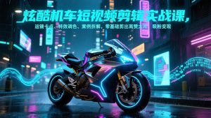 炫酷机车短视频剪辑实战课,运镜卡点、特效调色、案例拆解,零基础剪出高赞大片,吸粉变现-聊项目