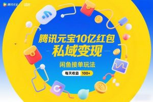 腾讯元宝10亿红包，私域变现，闲鱼接单玩法，每天收益100+-聊项目