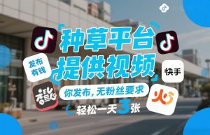 种草平台提供视频，你发布，无粉丝要求，发布就有钱，轻松一天3张+【揭秘】-聊项目