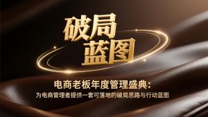 电商老板年度管理盛典:为电商管理者提供一套可落地的破局思路与行动蓝图-聊项目