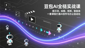 豆包AI全栈实战课：提示词、绘图、视频、智能体，一套课程打通AI创作与办公自动化-聊项目