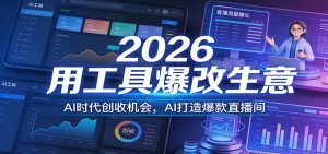 2026用工具爆改生意,AI时代创收机会,AI打造爆款直播间-聊项目