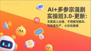 AI+多参宗漫剧实操班3.0-更新：无需真人出镜、不用撰写脚本、可批量生产，小白也能做-聊项目