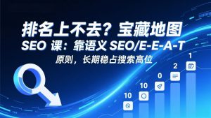 排名上不去？宝藏地图 SEO 课：靠语义 SEO+E-E-A-T 原则，长期稳占搜索高位-聊项目