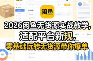 2026闲鱼无货源实战教学,适配平台新规,零基础玩转无货源带你爆单-聊项目