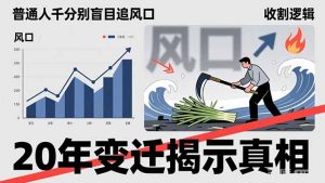 普通人千万别盲目追风口,20年变迁揭示真相,看懂收割逻辑才能避免成为接盘侠-聊项目