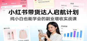 小红书带货达人启航计划：纯小白也能学会的副业增收实战课-聊项目