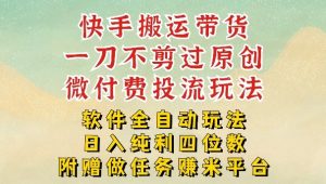 2026最新最全快手搬运带货方法，一刀不剪过原创，轻松带你日入四位数【揭秘】-聊项目