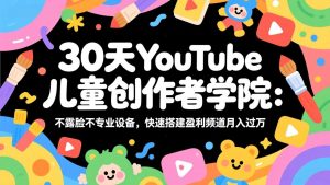 30天YouTube儿童创作者学院:不露脸不专业设备,快速搭建盈利频道月入过万-聊项目