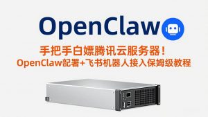 手把手白嫖腾讯云服务器!OpenClaw部署+飞书机器人接入保姆级教程-聊项目
