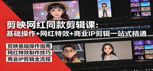 剪映网红同款剪辑:基础操作+网红特效+商业IP剪辑一站式精通-聊项目
