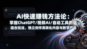 AI快速赚钱方法论:掌握ChatGPT/视频AI/自动化工具的组合玩法,独立创作高转化内容与数字产品-聊项目