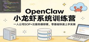 OpenClaw小龙虾系统训练营：一人公司SOP，云服务器部署，零基础快速上手实操-聊项目