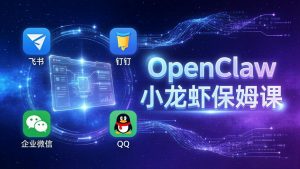 OpenClaw小龙虾保姆课： Windows/macOS/Linux/Docker全系统安装，飞书+钉钉+企业微信+QQ 全接入-聊项目