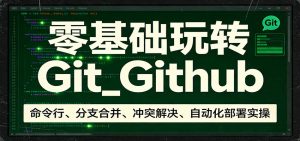 零基础玩转Git_Github：命令行、分支合并、冲突解决、自动化部署实操-聊项目