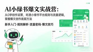 AI 小绿书爆文实战营:从0学创作运营,吃透小绿书平台规则与流量逻辑,掌握爆文创作底层方法-聊项目
