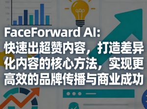 FaceForward AI:快速出超赞内容,打造差异化内容的核心方法,实现更高效的品牌传播与商业成功-聊项目