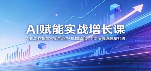 AI赋能实战增长课:人机协作提效+精准定位+批量原创,2026弯道超车打法-聊项目