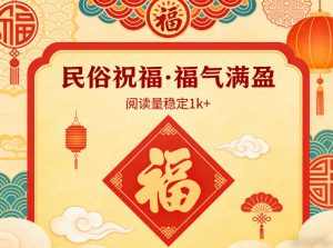 公众号流量主之民俗祝福赛道，选题不愁，结构固定，阅读稳定1w+-聊项目