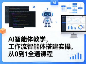 AI智能体教学，工作流智能体搭建实操，从0到1全通课程-聊项目