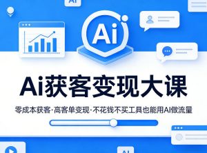 Ai获客变现大课,零成本获客,高客单变现,不花钱不买工具也能用AI做流量-聊项目