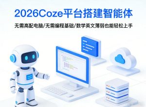 2026Coze平台搭建智能体,无需高配电脑、无需编程基础,哪怕数学和英文薄弱也能轻松上手-聊项目