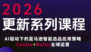 跨境亚马逊FBA系统课程,AI驱动下的亚马逊智能选品应用策略Cosmo+Rufus全域运营(更新26年3月)-聊项目