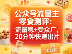公众号流量主之零食测评赛道，流量稳+受众广，20分钟一条作品-聊项目