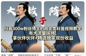 抖音300w粉丝博主的政史类科普视频教学，有大流量扶持，拿伙伴伙伴+精选独家双份收益-聊项目
