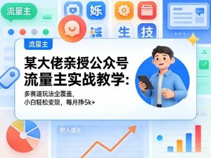 某大佬亲授公众号流量主实战教学：多赛道玩法全覆盖，小白轻松变现，每月多挣5k+-聊项目