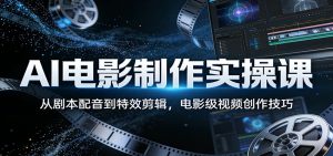 AI电影制作实操课：从剧本配音到特效剪辑，电影级视频创作技巧-聊项目