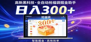 高新黑科技,全自动抢福袋掘金助手,零门槛、易操作,轻松上手日入300+-聊项目