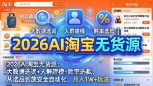 2026AI淘宝无货源:大数据选词+人群建模+胜率选款,从选品到放大全自动化,月入1W+玩法-聊项目