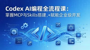 Codex AI编程全流程课：模块化教学+双项目实战，掌握MCP与Skills搭建，赋能企业级开发-聊项目