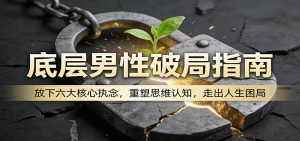 底层男性破局指南：放下六大核心执念，重塑思维认知，走出人生困局-聊项目