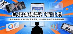 自媒体爆款打造计划：短视频破局+人设打造+流量算法，全流程实操助力账号起量变现-聊项目