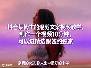 抖音某博主的混剪文案视频教学,制作一个视频10分钟,可以进精选跟签约独家-聊项目