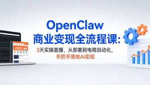 OpenClaw商业变现全流程课:3天实操直播,从部署到电商自动化,手把手落地AI变现-聊项目