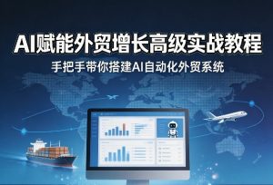 AI赋能外贸增长高级实战教程，手把手带你搭建AI自动化外贸系统-聊项目