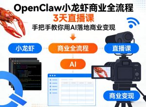 OpenClaw小龙虾商业全流程3天直播课，手把手教你用AI落地商业变现-聊项目