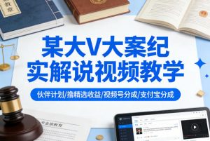 某大V大案纪实解说视频教学,可做伙伴计划、撸精选收益,视频号和支付宝分成计划均可-聊项目